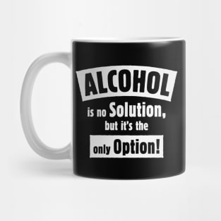 Alcohol Is No Solution, But It’s The Only Option! (White) Mug